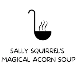 Sally Squirrel's Magical Acorn Soup: An Autumn Tale