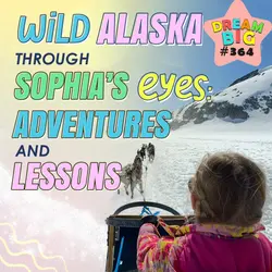 DB 364: Wild Alaska Through Sophia's Eyes: Adventures and Lessons
