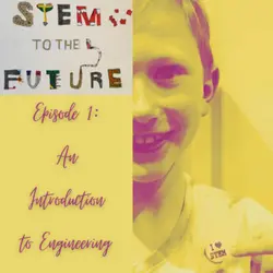 STEM To The Future : Episode 1 - An Introduction To Engineering
