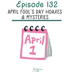 132: April Fool's Day Hoaxes & Mysteries