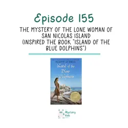 155: The Mystery of the Lone Woman of San Nicolas Island (Inspired the book “Island of the Blue Dolphins”)
