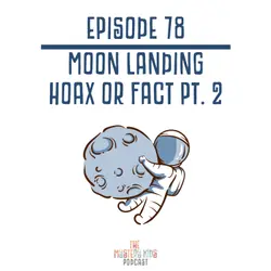 78: Moon Landing Hoax or Fact Pt. 2