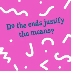 Do the ends justify the means?