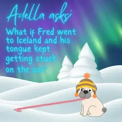 274. Adella asks: What if Fred went to Iceland and his tongue kept getting stuck on the ice?