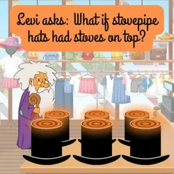 281. Levi asks: What if stovepipe hats had stoves on top?