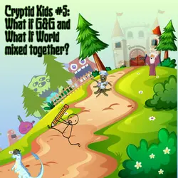 341. Cryptid Kids #5: What if G&G and What If World mixed together?