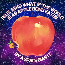 389. Felix asks: What if the world is an apple being eaten by a space giant?
